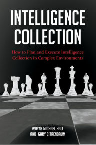 Title: Intelligence Collection: How To Plan and Execute Intelligence Collection In Complex Environments, Author: Wayne Michael Hall