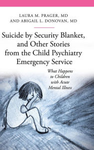 Title: Suicide by Security Blanket, and Other Stories from the Child Psychiatry Emergency Service: What Happens to Children with Acute Mental Illness, Author: Laura M. Prager M.D.