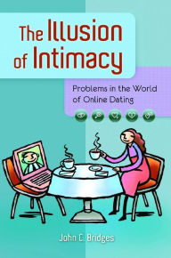 Title: The Illusion of Intimacy: Problems in the World of Online Dating: Problems in the World of Online Dating, Author: John C. Bridges