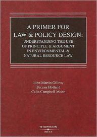 Primer for Law and Policy Design:Understanding the Use of Principle and Argument in Environment and Natural Resource Law / Edition 1