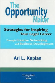 Opportunity Maker:Strategies for Inspiring Your Legal Career Through Creative Networking and Business