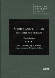 Weiler, Roberts, Abrams and Ross' Sports and the Law: Text, Cases and Problems, 4th / Edition 4