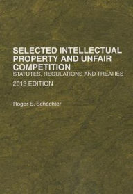 Title: Selected Intellectual Property and Unfair Competition, Statutes, Regulations and Treaties, 2013 / Edition 2013, Author: Roger E. Schechter