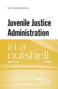 Title: Juvenile Justice Administration in a Nutshell / Edition 3, Author: Barry C. Feld