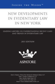 New Developments in Evidentiary Law in New York, 2013 ed.: Leading Lawyers on Understanding Recent Cases and Trends in Evidentiary Law (Inside the Minds)