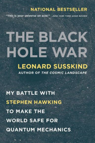 Title: The Black Hole War: My Battle with Stephen Hawking to Make the World Safe for Quantum Mechanics, Author: Leonard Susskind