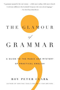 Title: The Glamour of Grammar: A Guide to the Magic and Mystery of Practical English, Author: Roy Peter Clark