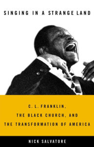 Title: Singing in a Strange Land: C. L. Franklin, the Black Church, and the Transformation of America, Author: Nick Salvatore