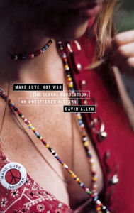 Title: Make Love, Not War: The Sexual Revolution: An Unfettered History, Author: David Allyn