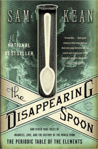 Title: The Disappearing Spoon: And Other True Tales of Madness, Love, and the History of the World from the Periodic Table of the Elements, Author: Sam Kean