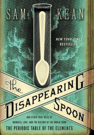 Title: The Disappearing Spoon: And Other True Tales of Madness, Love, and the History of the World from the Periodic Table of the Elements, Author: Sam Kean