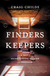 Title: Finders Keepers: A Tale of Archaeological Plunder and Obsession, Author: Craig Childs