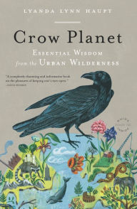 Title: Crow Planet: Essential Wisdom from the Urban Wilderness, Author: Lyanda Lynn Haupt
