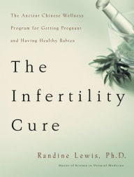 Title: Infertility Cure: The Ancient Chinese Wellness Program for Getting Pregnant and Having Healthy Babies, Author: Randine Lewis PhD