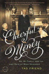 Title: Cheerful Money: Me, My Family, and the Last Days of Wasp Splendor, Author: Tad Friend