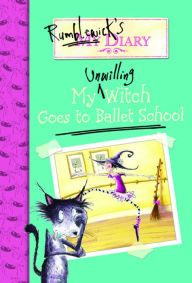 Title: My Unwilling Witch Goes to Ballet School (Rumblewicks's Diary Series #1), Author: Hiawyn Oram