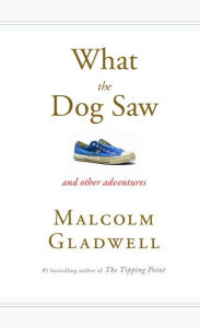 Title: What the Dog Saw: And Other Adventures, Author: Malcolm  Gladwell