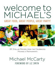 Title: Welcome to Michael's: Great Food, Great People, Great Party!: 85 Stellar Recipes from the Celebrated Michael's Restaurants, Author: Michael McCarty