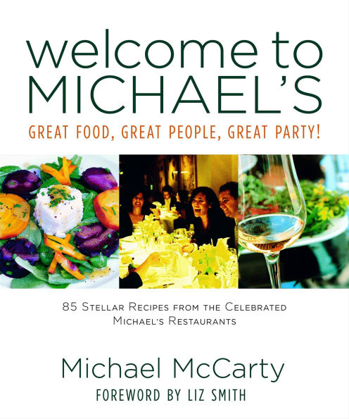 Welcome to Michael's: Great Food, Great People, Great Party!: 85 Stellar Recipes from the Celebrated Michael's Restaurants