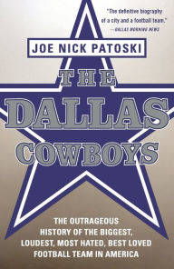 Title: The Dallas Cowboys: The Outrageous History of the Biggest, Loudest, Most Hated, Best Loved Football Team in America, Author: Joe Nick Patoski