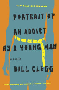 Title: Portrait of an Addict as a Young Man: A Memoir, Author: Bill Clegg