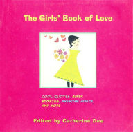 Title: The Girls' Book of Love: Cool Quotes, Super Stories, Awesome Advice, and More, Author: Catherine Dee