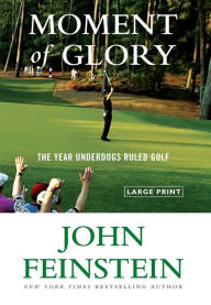 Title: Moment of Glory: The Year Underdogs Ruled Golf, Author: John Feinstein