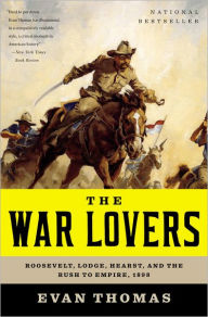 The War Lovers: Roosevelt, Lodge, Hearst, and the Rush to Empire, 1898