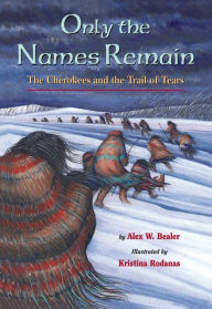 Title: Only the Names Remain: The Cherokees and The Trail of Tears, Author: Alex W. Bealer