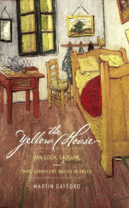 Title: The Yellow House: Van Gogh, Gauguin, and Nine Turbulent Weeks in Arles, Author: Martin Gayford