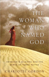 The Woman Who Named God: Abraham's Dilemma and the Birth of Three Faiths