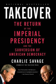 Title: Takeover: The Return of the Imperial Presidency and the Subversion of American Democracy, Author: Charlie Savage