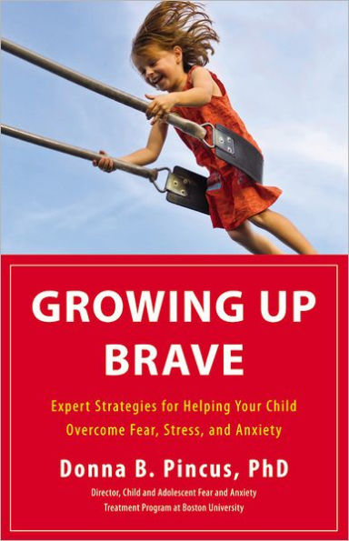 Growing Up Brave: Expert Strategies for Helping Your Child Overcome Fear, Stress, and Anxiety