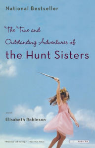Title: The True and Outstanding Adventures of the Hunt Sisters: A Novel, Author: Elisabeth Robinson