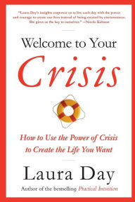 Title: Welcome to Your Crisis: How to Use the Power of Crisis to Create the Life You Want, Author: Laura Day