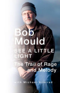 Title: See a Little Light: The Trail of Rage and Melody, Author: Bob Mould