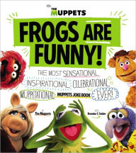 Frogs Are Funny!: The Most Sensational, Inspirational, Celebrational, Muppetational Muppets Joke Book EVER!