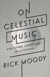 Title: On Celestial Music: And Other Adventures in Listening, Author: Rick Moody