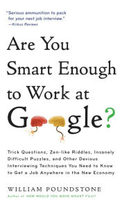 Title: Are You Smart Enough to Work at Google?: Trick Questions, Zen-like Riddles, Insanely Difficult Puzzles, and Other Devious Interviewing Techniques You Need to Know to Get a Job Anywhere in the New Economy, Author: William Poundstone