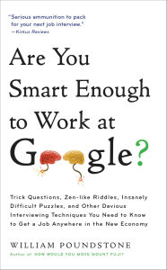 Title: Are You Smart Enough to Work at Google?: Trick Questions, Zen-like Riddles, Insanely Difficult Puzzles, and Other Devious Interviewing Techniques You Need ... to Get a Job Anywhere in the New Economy, Author: William Poundstone