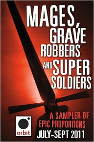 Title: Mages, Grave-robbers, and Super-Soldiers (A Sampler of Epic Proportions): Orbit July-September 2011, Author: Hachette Assorted Authors