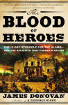 Alternative view 2 of The Blood of Heroes: The 13-Day Struggle for the Alamo--and the Sacrifice That Forged a Nation