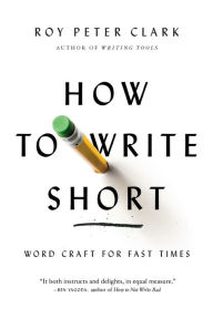 Title: How to Write Short: Word Craft for Fast Times, Author: Roy Peter Clark