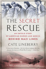 Title: The Secret Rescue: An Untold Story of American Nurses and Medics Behind Nazi Lines, Author: Cate Lineberry