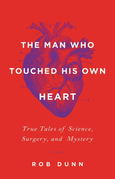 The Man Who Touched His Own Heart: True Tales of Science, Surgery, and Mystery