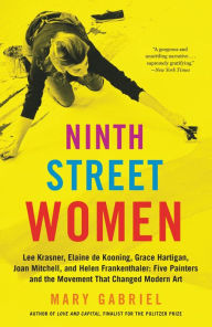 Title: Ninth Street Women: Lee Krasner, Elaine de Kooning, Grace Hartigan, Joan Mitchell, and Helen Frankenthaler: Five Painters and the Movement That Changed Modern Art, Author: Mary Gabriel