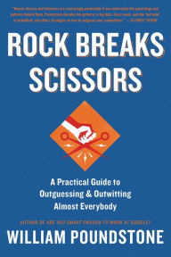 Title: Rock Breaks Scissors: A Practical Guide to Outguessing and Outwitting Almost Everybody, Author: William Poundstone
