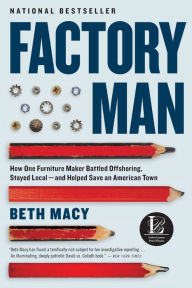 Title: Factory Man: How One Furniture Maker Battled Offshoring, Stayed Local - and Helped Save an American Town, Author: Beth Macy