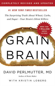Grain Brain: The Surprising Truth about Wheat, Carbs, and Sugar—Your Brain's Silent Killers