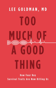 Title: Too Much of a Good Thing: How Four Key Survival Traits Are Now Killing Us, Author: Lee Goldman